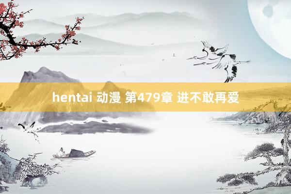 hentai 动漫 第479章 进不敢再爱