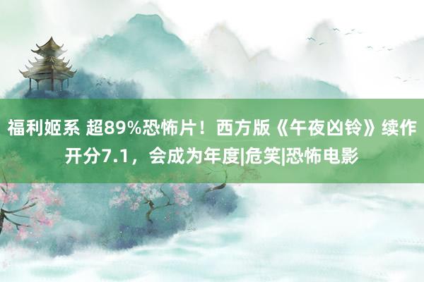 福利姬系 超89%恐怖片！西方版《午夜凶铃》续作开分7.1，会成为年度|危笑|恐怖电影