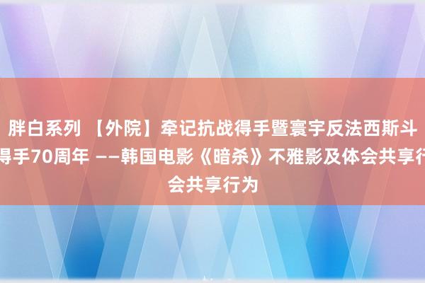 胖白系列 【外院】牵记抗战得手暨寰宇反法西斯斗争得手70周年 ——韩国电影《暗杀》不雅影及体会共享行为