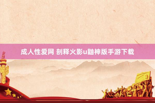 成人性爱网 剖释火影u鼬神版手游下载