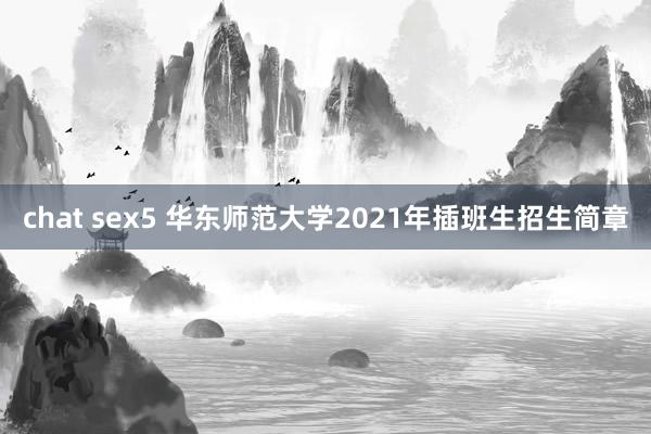 chat sex5 华东师范大学2021年插班生招生简章
