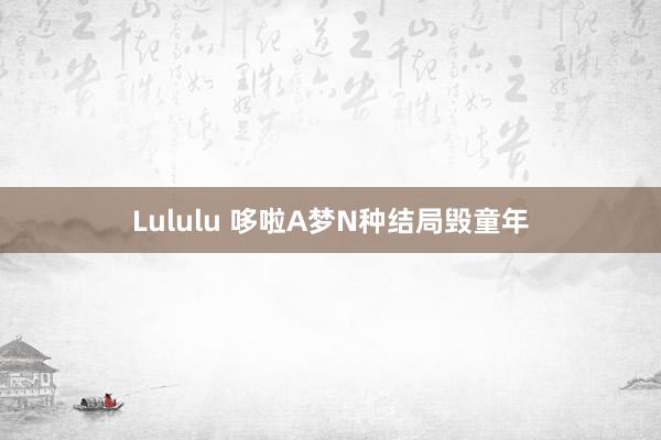 Lululu 哆啦A梦N种结局毁童年