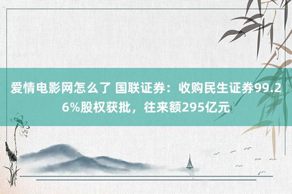 爱情电影网怎么了 国联证券：收购民生证券99.26%股权获批，往来额295亿元