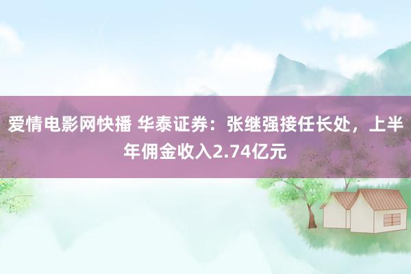 爱情电影网快播 华泰证券：张继强接任长处，上半年佣金收入2.74亿元