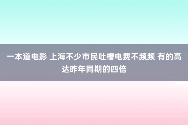 一本道电影 上海不少市民吐槽电费不频频 有的高达昨年同期的四倍