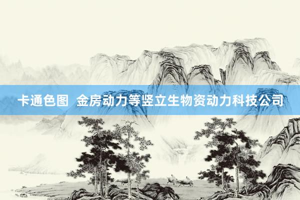 卡通色图  金房动力等竖立生物资动力科技公司