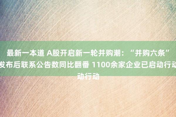 最新一本道 A股开启新一轮并购潮：“并购六条”发布后联系公告数同比翻番 1100余家企业已启动行动